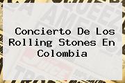 Concierto De Los <b>Rolling Stones</b> En Colombia