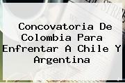 Concovatoria De <b>Colombia</b> Para Enfrentar A Chile Y Argentina