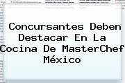 Concursantes Deben Destacar En La Cocina De <b>MasterChef México</b>