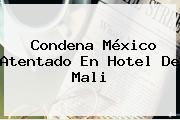 Condena México Atentado En Hotel De <b>Mali</b>
