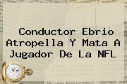 Conductor Ebrio Atropella Y Mata A Jugador De La <b>NFL</b>