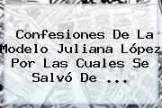 Confesiones De La Modelo <b>Juliana López</b> Por Las Cuales Se Salvó De ...