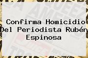 Confirma Homicidio Del Periodista <b>Rubén Espinosa</b>
