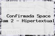 Confirmada <b>Space Jam 2</b> - Hipertextual
