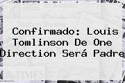 Confirmado: <b>Louis Tomlinson</b> De One Direction Será Padre