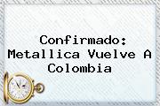 Confirmado: <b>Metallica</b> Vuelve A <b>Colombia</b>