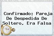 Ver confirmado pareja de despedida de soltero era falsa Confirmado: Pareja De <b>Despedida De Soltero</b>, Era Falsa