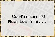 Ver confirman 76 muertos y 6 Confirman 76 Muertos Y 6...