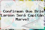 Confirman Que <b>Brie Larson</b> Será Capitán Marvel