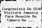 Congresista De EEUU Visitará Jamaica Para Reunión De <b>Cámara De</b> <b>...</b>