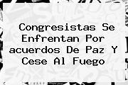 Congresistas Se Enfrentan Por <b>acuerdos De Paz</b> Y Cese Al Fuego
