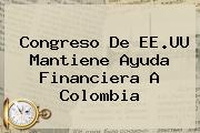 <b>Congreso De EE.UU Mantiene Ayuda Financiera A Colombia</b>