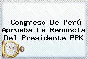 Congreso De <b>Perú</b> Aprueba La Renuncia Del Presidente PPK