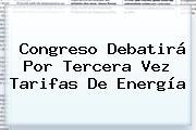 Congreso Debatirá Por Tercera Vez Tarifas De Energía