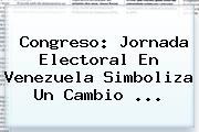 Congreso: Jornada Electoral En Venezuela Simboliza Un Cambio <b>...</b>
