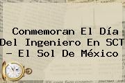 Conmemoran El <b>Día Del Ingeniero</b> En SCT - El Sol De México