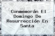 Conmemorán El <b>Domingo De Resurrección</b> En Santa