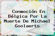 Conmoción En Bélgica Por La Muerte De <b>Michael Goolaerts</b>