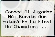 Conoce Al Jugador Más Barato Que Estará En La Final De <b>Champions</b> ...