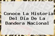 Conoce La Historia Del <b>Día De La Bandera</b> Nacional