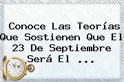 Conoce Las Teorías Que Sostienen Que El <b>23 De Septiembre</b> Será El <b>...</b>