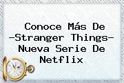 Conoce Más De ?<b>Stranger Things</b>? Nueva Serie De Netflix