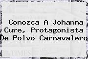 Conozca A <b>Johanna Cure</b>, Protagonista De Polvo Carnavalero