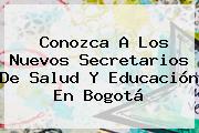 Conozca A Los Nuevos Secretarios De Salud Y <b>Educación</b> En Bogotá