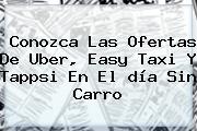 Conozca Las Ofertas De Uber, Easy Taxi Y Tappsi En El <b>día Sin Carro</b>