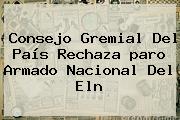 Consejo Gremial Del País Rechaza <b>paro Armado</b> Nacional Del <b>Eln</b>