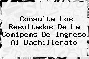 Consulta Los Resultados De La <b>Comipems</b> De Ingreso Al Bachillerato