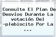 Consulte El Plan De Desvíos Durante La <b>votación</b> Del ?plebiscito Por La ...