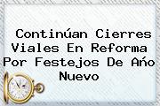 Continúan Cierres Viales En Reforma Por Festejos De <b>Año Nuevo</b>
