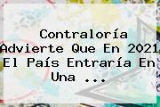 <b>Contraloría</b> Advierte Que En 2021 El País Entraría En Una ...