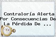<b>Contraloría</b> Alerta Por Consecuencias De La Pérdida De <b>...</b>