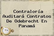 Ver contraloria auditara contratos de odebrecht en panama <b>Contraloría</b> Auditará Contratos De Odebrecht En Panamá
