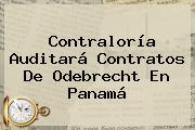 <b>Contraloría</b> Auditará Contratos De Odebrecht En Panamá