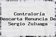 <b>Contraloría</b> Descarta Renuncia De Sergio Zuluaga