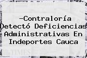 ?<b>Contraloría</b> Detectó Deficiencias Administrativas En Indeportes Cauca