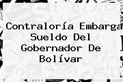 <b>Contraloría</b> Embarga Sueldo Del Gobernador De Bolívar