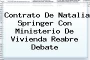 Contrato De <b>Natalia Springer</b> Con Ministerio De Vivienda Reabre Debate