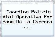 Coordina Policía Vial Operativo Por Paso De La <b>Carrera</b> <b>...</b>