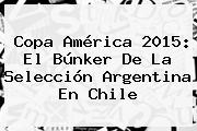 <b>Copa América</b> 2015: El Búnker De La Selección Argentina En Chile