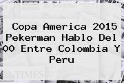 <b>Copa America 2015</b> Pekerman Hablo Del 00 Entre Colombia Y Peru