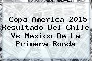 Copa America 2015 Resultado Del <b>Chile Vs Mexico</b> De La Primera Ronda