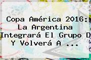 <b>Copa América 2016</b>: La Argentina Integrará El Grupo D Y Volverá A <b>...</b>