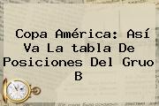<b>Copa América</b>: Así Va La <b>tabla De Posiciones</b> Del Gruo B