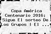 <b>Copa América</b> Centenario <b>2016</b>: Sigue El <b>sorteo</b> De Los Grupos | El <b>...</b>