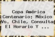 Copa América Centenario: <b>México Vs</b>. <b>Chile</b>, Consulta El Horario Y <b>...</b>