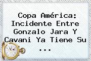 Copa América: Incidente Entre <b>Gonzalo Jara</b> Y Cavani Ya Tiene Su <b>...</b>